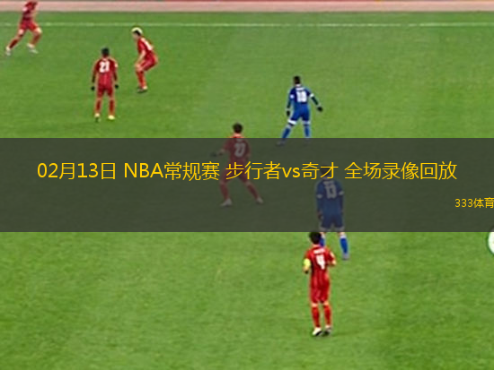 02月13日 NBA常規(guī)賽 步行者vs奇才 全場錄像回放