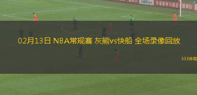 02月13日 NBA常規(guī)賽 灰熊vs快船 全場錄像回放