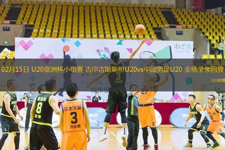 02月15日 U20亞洲杯小組賽 吉爾吉斯斯坦U20vs中國男足U20 全場錄像回放
