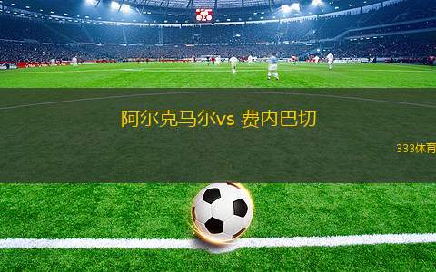 阿爾克馬爾vs 費(fèi)內(nèi)巴切(歐聯(lián)杯)