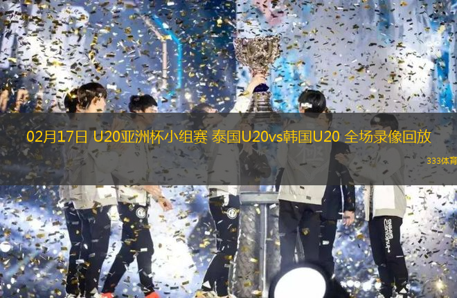 02月17日 U20亞洲杯小組賽 泰國U20vs韓國U20 全場錄像回放