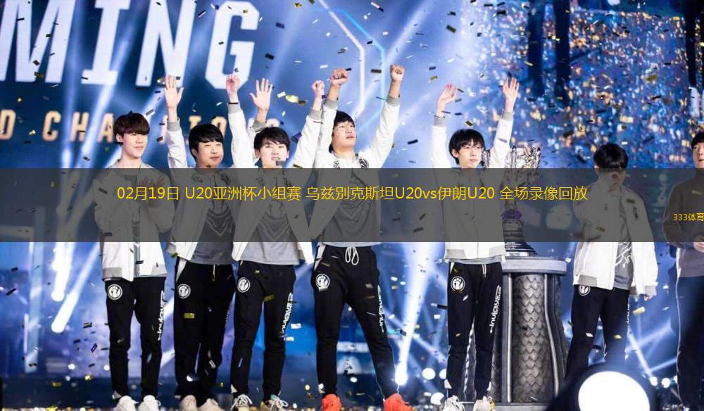 02月19日 U20亞洲杯小組賽 烏茲別克斯坦U20vs伊朗U20 全場(chǎng)錄像回放