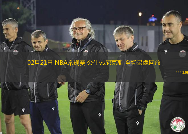 02月21日 NBA常規(guī)賽 公牛vs尼克斯 全場錄像回放