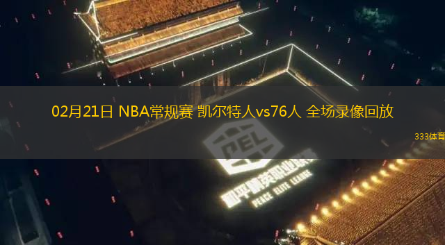 02月21日 NBA常規(guī)賽 凱爾特人vs76人 全場錄像回放
