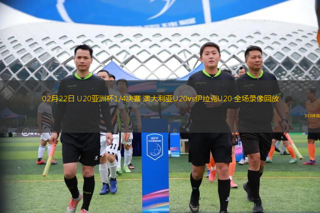 02月22日 U20亞洲杯1/4決賽 澳大利亞U20vs伊拉克U20 全場(chǎng)錄像回放