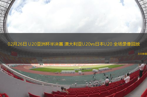 02月26日 U20亞洲杯半決賽 澳大利亞U20vs日本U20 全場錄像回放