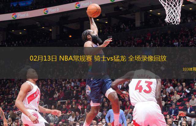 02月13日 NBA常規(guī)賽 騎士vs猛龍 全場錄像回放