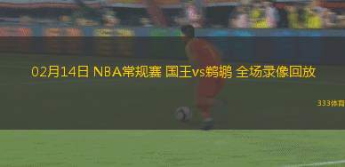 02月14日 NBA常規(guī)賽 國王vs鵜鶘 全場錄像回放 02月14日 NBA常規(guī)賽 國王vs鵜鶘 全場錄像回放