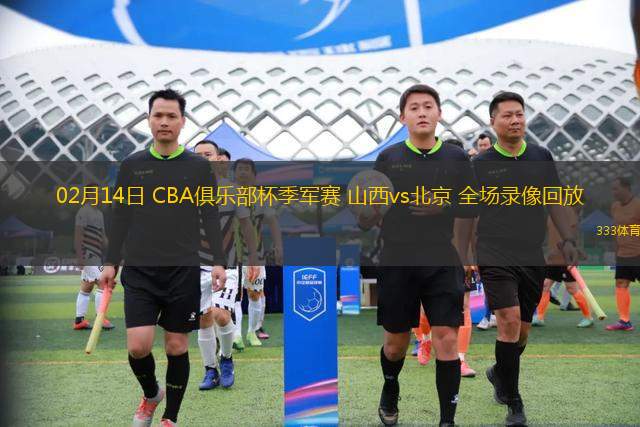 02月14日 CBA俱樂部杯季軍賽 山西vs北京 全場錄像回放