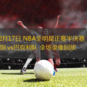 02月17日 NBA全明星正賽半決賽 肯尼隊(duì)vs巴克利隊(duì) 全場錄像回放