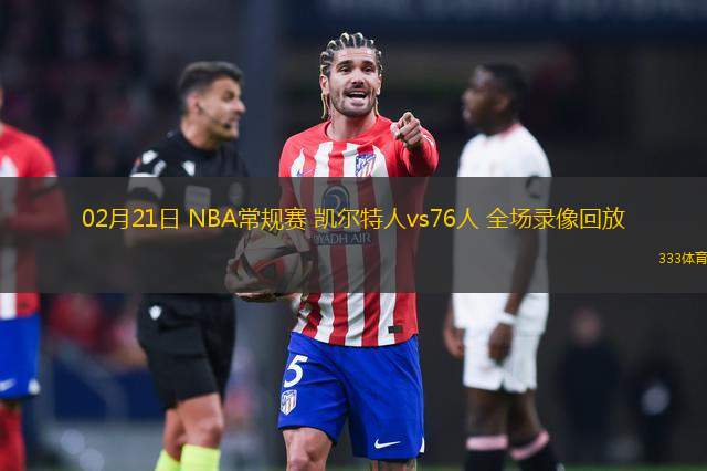 02月21日 NBA常規(guī)賽 凱爾特人vs76人 全場(chǎng)錄像回放