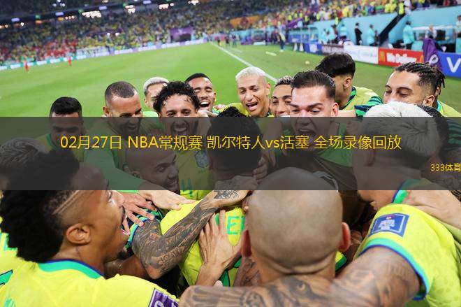 02月27日 NBA常規(guī)賽 凱爾特人vs活塞 全場(chǎng)錄像回放