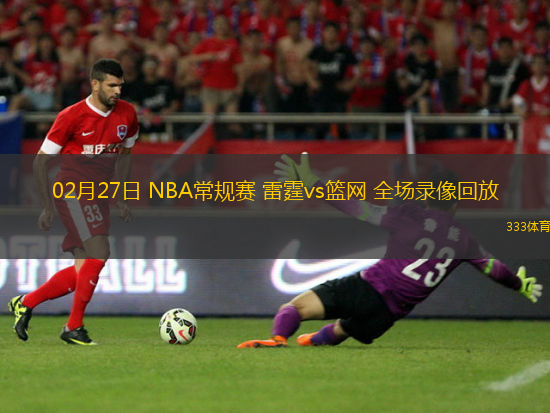 02月27日 NBA常規(guī)賽 雷霆vs籃網(wǎng) 全場(chǎng)錄像回放