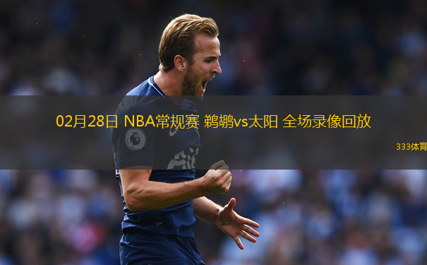 02月28日 NBA常規(guī)賽 鵜鶘vs太陽(yáng) 全場(chǎng)錄像回放