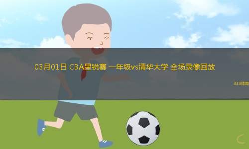 03月01日 CBA星銳賽 一年級vs清華大學 全場錄像回放