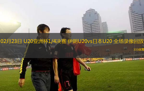02月23日 U20亞洲杯1/4決賽 伊朗U20vs日本U20 全場(chǎng)錄像回放
