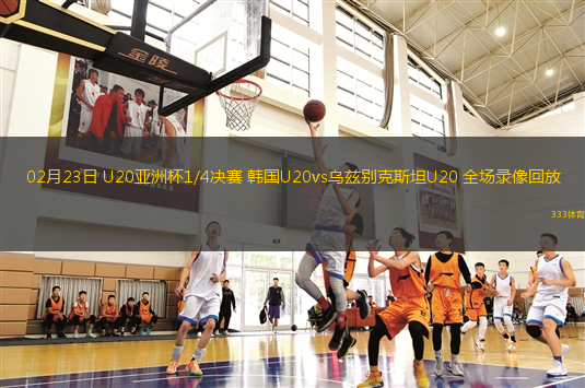02月23日 U20亞洲杯1/4決賽 韓國(guó)U20vs烏茲別克斯坦U20 全場(chǎng)錄像回放
