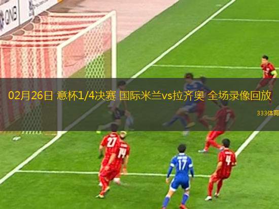 02月26日 意杯1/4決賽 國際米蘭vs拉齊奧 全場錄像回放