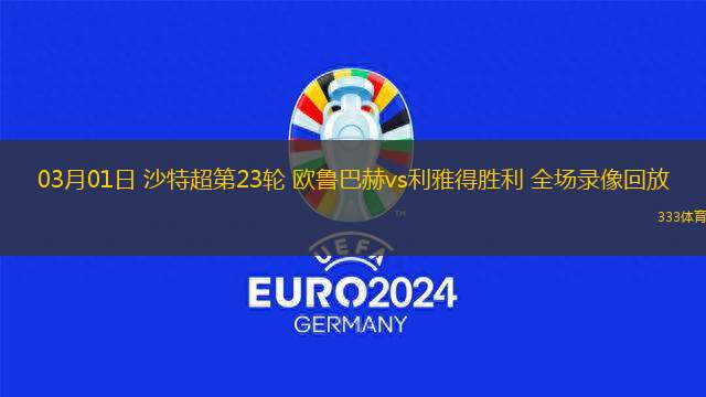 03月01日 沙特超第23輪 歐魯巴赫vs利雅得勝利 全場錄像回放
