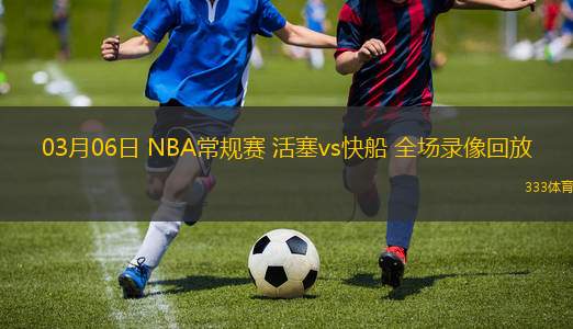 03月06日 NBA常規(guī)賽 活塞vs快船 全場(chǎng)錄像回放