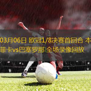 03月06日 歐冠1/8決賽首回合 本菲卡vs巴塞羅那 全場錄像回放