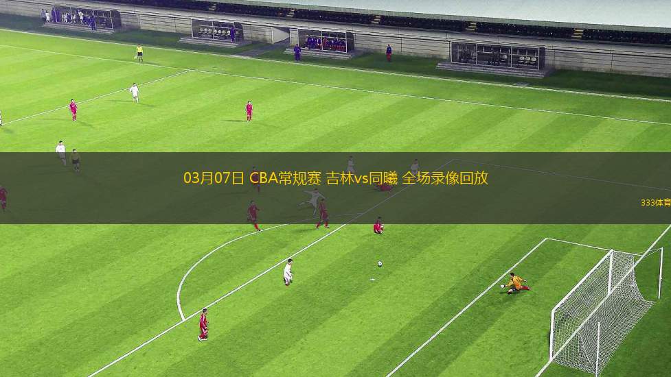 03月07日 CBA常規(guī)賽 吉林vs同曦 全場(chǎng)錄像回放