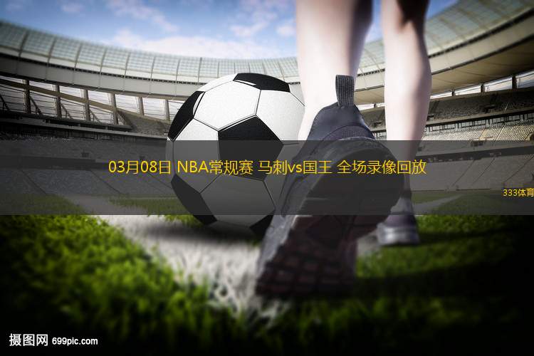 03月08日 NBA常規(guī)賽 馬刺vs國王 全場錄像回放 03月08日 NBA常規(guī)賽 馬刺vs國王 全場錄像回放