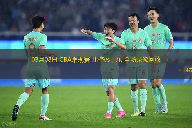 03月08日 CBA常規(guī)賽 北控vs山東 全場(chǎng)錄像回放