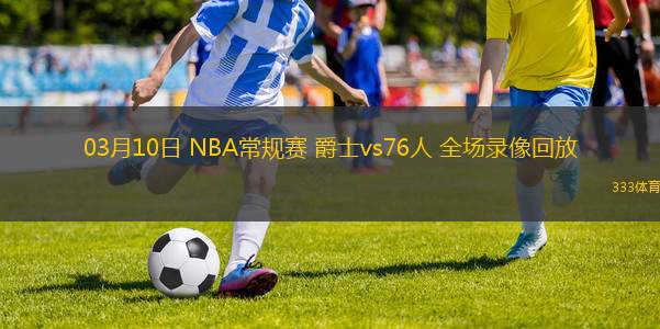03月10日 NBA常規(guī)賽 爵士vs76人 全場(chǎng)錄像回放