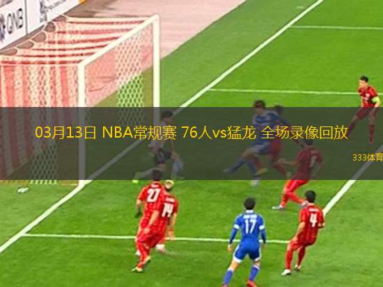 03月13日 NBA常規(guī)賽 76人vs猛龍 全場錄像回放