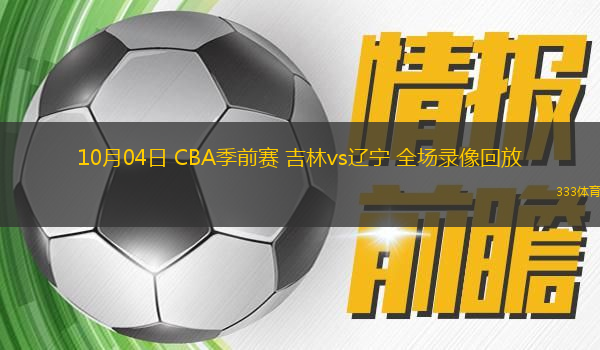 10月04日 CBA季前賽 吉林vs遼寧 全場錄像回放