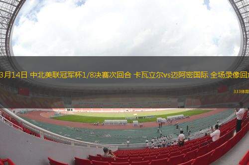 03月14日 中北美聯冠軍杯1/8決賽次回合 卡瓦立爾vs邁阿密國際 全場錄像回放