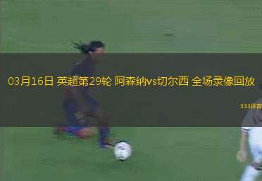 03月16日 英超第29輪 阿森納vs切爾西 全場錄像回放