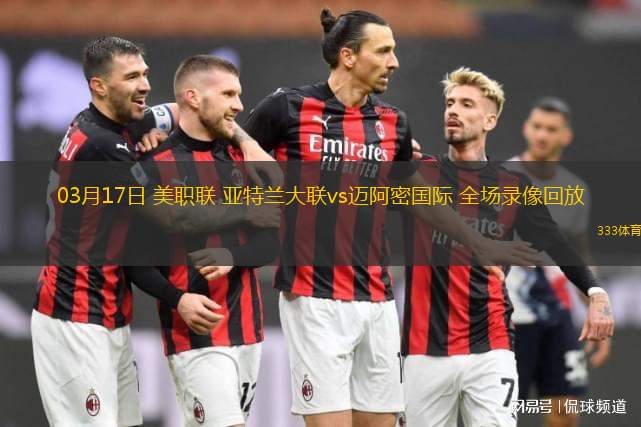 03月17日 美職聯(lián) 亞特蘭大聯(lián)vs邁阿密國際 全場錄像回放