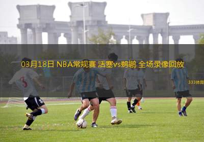 03月18日 NBA常規(guī)賽 活塞vs鵜鶘 全場(chǎng)錄像回放