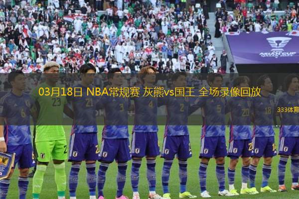03月18日 NBA常規(guī)賽 灰熊vs國(guó)王 全場(chǎng)錄像回放