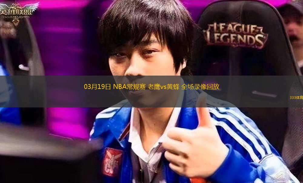 03月19日 NBA常規(guī)賽 老鷹vs黃蜂 全場(chǎng)錄像回放