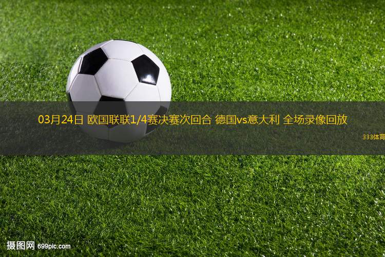 03月24日 歐國聯(lián)聯(lián)1/4賽決賽次回合 德國vs意大利 全場錄像回放