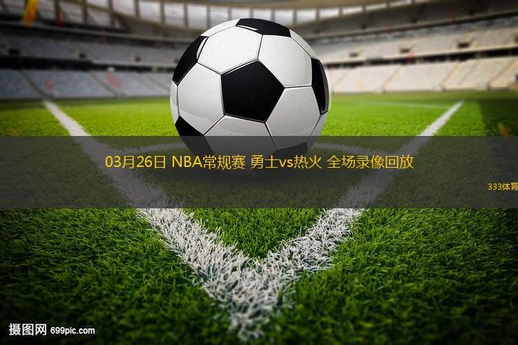 03月26日 NBA常規(guī)賽 勇士vs熱火 全場(chǎng)錄像回放