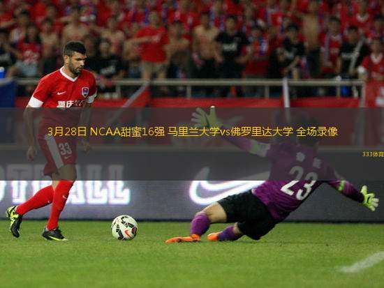 3月28日 NCAA甜蜜16強(qiáng) 馬里蘭大學(xué)vs佛羅里達(dá)大學(xué) 全場錄像