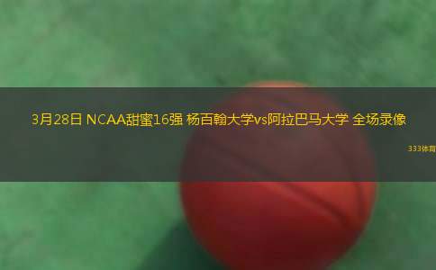 3月28日 NCAA甜蜜16強(qiáng) 楊百翰大學(xué)vs阿拉巴馬大學(xué) 全場錄像