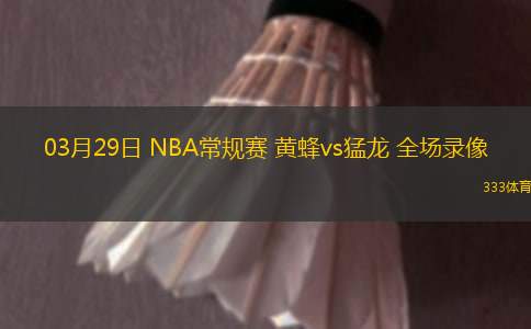 03月29日 NBA常規(guī)賽 黃蜂vs猛龍 全場錄像