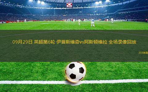 09月29日 英超第6輪 伊普斯維奇vs阿斯頓維拉 全場錄像回放