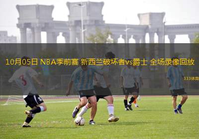 10月05日 NBA季前賽 新西蘭破壞者vs爵士 全場錄像回放