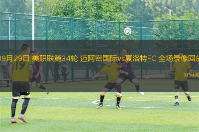 09月29日 美職聯(lián)第34輪 邁阿密國際vs夏洛特FC 全場錄像回放