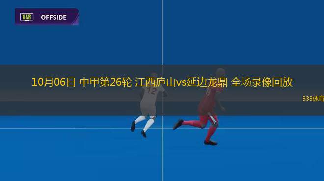 10月06日 中甲第26輪 江西廬山vs延邊龍鼎 全場(chǎng)錄像回放