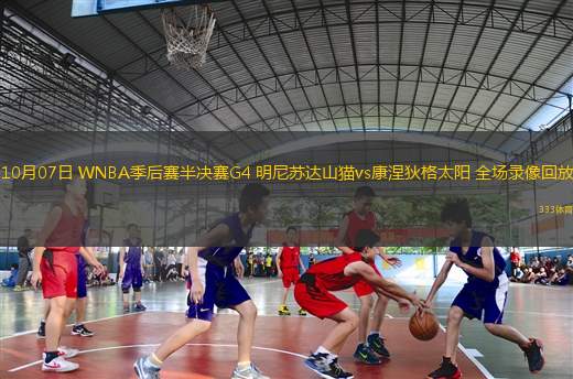 10月07日 WNBA季后賽半決賽G4 明尼蘇達(dá)山貓vs康涅狄格太陽 全場錄像回放