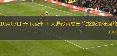 10月07日 天下足球-十大退役再復(fù)出 完整版錄像回放