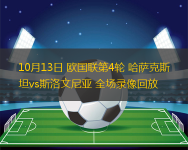 10月13日 歐國(guó)聯(lián)第4輪 哈薩克斯坦vs斯洛文尼亞 全場(chǎng)錄像回放
