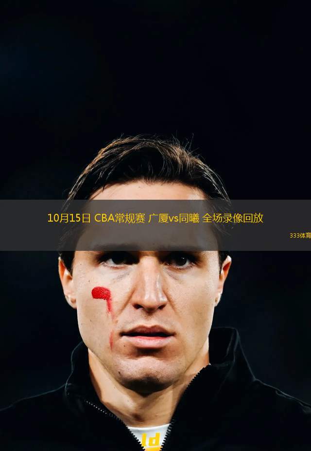 10月15日 CBA常規(guī)賽 廣廈vs同曦 全場錄像回放
